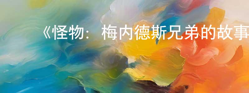 蔡少敏发布《怪物:梅内德斯兄弟的故事第二季》迅雷下载/在线观看-犯罪历史-美剧天堂